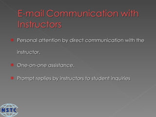 Personal attention by direct communication with the instructor.  One-on-one assistance. Prompt replies by instructors to student inquiries 