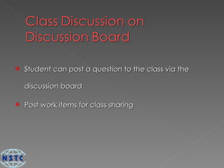 Student can post a question to the class via the discussion board Post work items for class sharing 