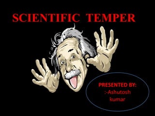 SCIENTIFIC TEMPER
PRESENTED BY:
:-Ashutosh
kumar
 