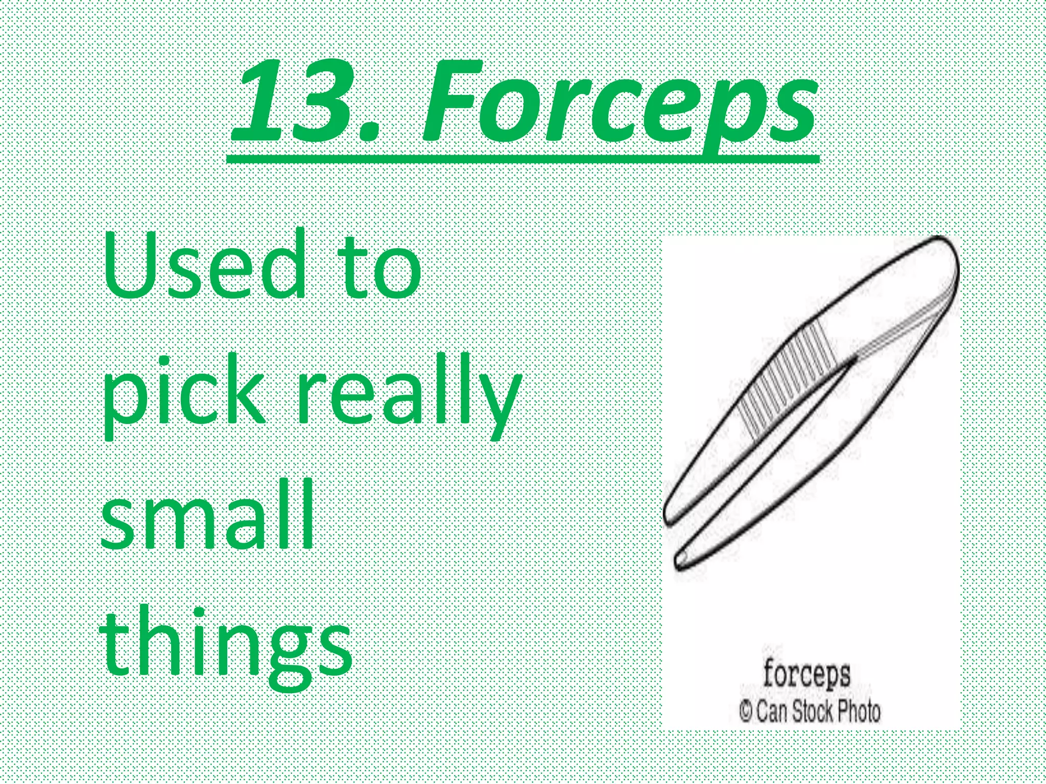 13. Forceps
Used to
pick really
small
things