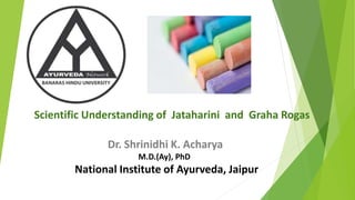 Scientific Understanding of Jataharini and Graha Rogas
Dr. Shrinidhi K. Acharya
M.D.(Ay), PhD
National Institute of Ayurveda, Jaipur
 