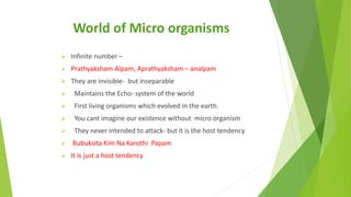 World of Micro organisms
 Infinite number –
 Prathyaksham Alpam, Aprathyaksham – analpam
 They are invisible- but insep...