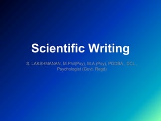 Scientific Writing
S. LAKSHMANAN, M.Phil(Psy), M.A.(Psy), PGDBA., DCL.,
Psychologist (Govt. Regd)
 