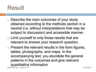 Result
 Describe the main outcomes of your study
obtained according to the methods section in a
neutral (i.e. without int...