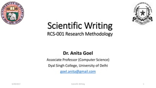 Scientific Writing
RCS-001 Research Methodology
Dr. Anita Goel
Associate Professor (Computer Science)
Dyal Singh College, University of Delhi
goel.anita@gmail.com
6/28/2017 Scientific Writing 1
 