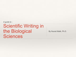 A guide to -
Scientific Writing in
the Biological
Sciences
By Nusrat Malik, Ph.D.
 