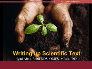 ACADEMIC WRITING




Writing up Scientific Text
 Iyad Abou-Rabii DDS. OMFS. MRes. PhD
 