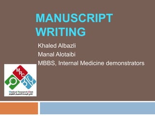 MANUSCRIPT
WRITING
Khaled Albazli
Manal Alotaibi
MBBS, Internal Medicine demonstrators
 