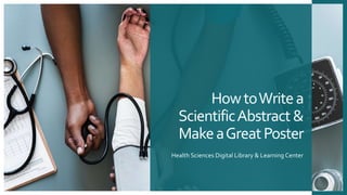 HowtoWritea
ScientificAbstract&
MakeaGreatPoster
Health Sciences Digital Library & Learning Center
 