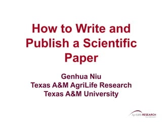 How to Write and
Publish a Scientific
Paper
Genhua Niu
Texas A&M AgriLife Research
Texas A&M University
 