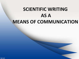 SCIENTIFIC WRITING
AS A
MEANS OF COMMUNICATION
 