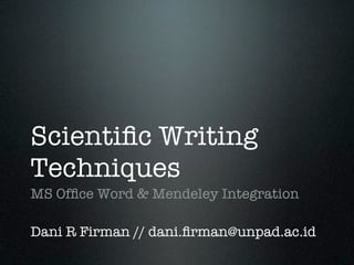 Scientiﬁc Writing
Techniques
MS Ofﬁce Word & Mendeley Integration

Dani R Firman // dani.ﬁrman@unpad.ac.id
 