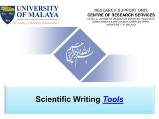 Scientific Writing Tools
RESEARCH SUPPORT UNIT,
CENTRE OF RESEARCH SERVICES
LEVEL 2, CENTRE OF RESEARCH SERVICES RESEARCH
MANAGEMENT & INNOVATION COMPLEX (IPPP),
UNIVERSITY OF MALAYA
 