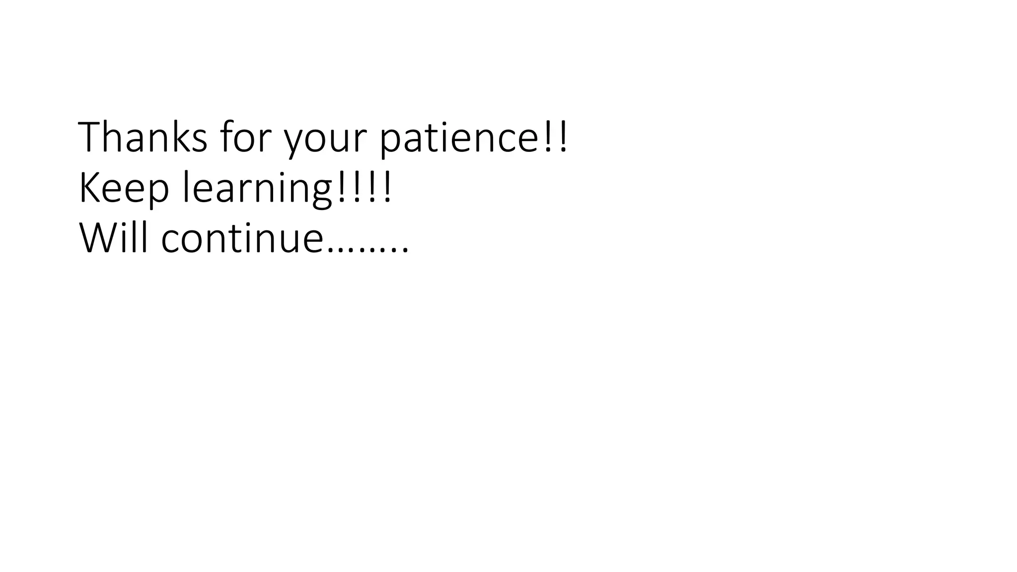 Thanks for your patience!!
Keep learning!!!!
Will continue……..
 