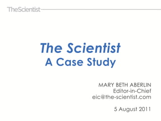 The ScientistA Case Study MARY BETH ABERLINEditor-in-Chiefeic@the-scientist.com 5 August 2011 