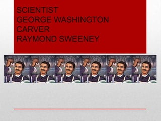 SCIENTIST
GEORGE WASHINGTON
CARVER
RAYMOND SWEENEY

 