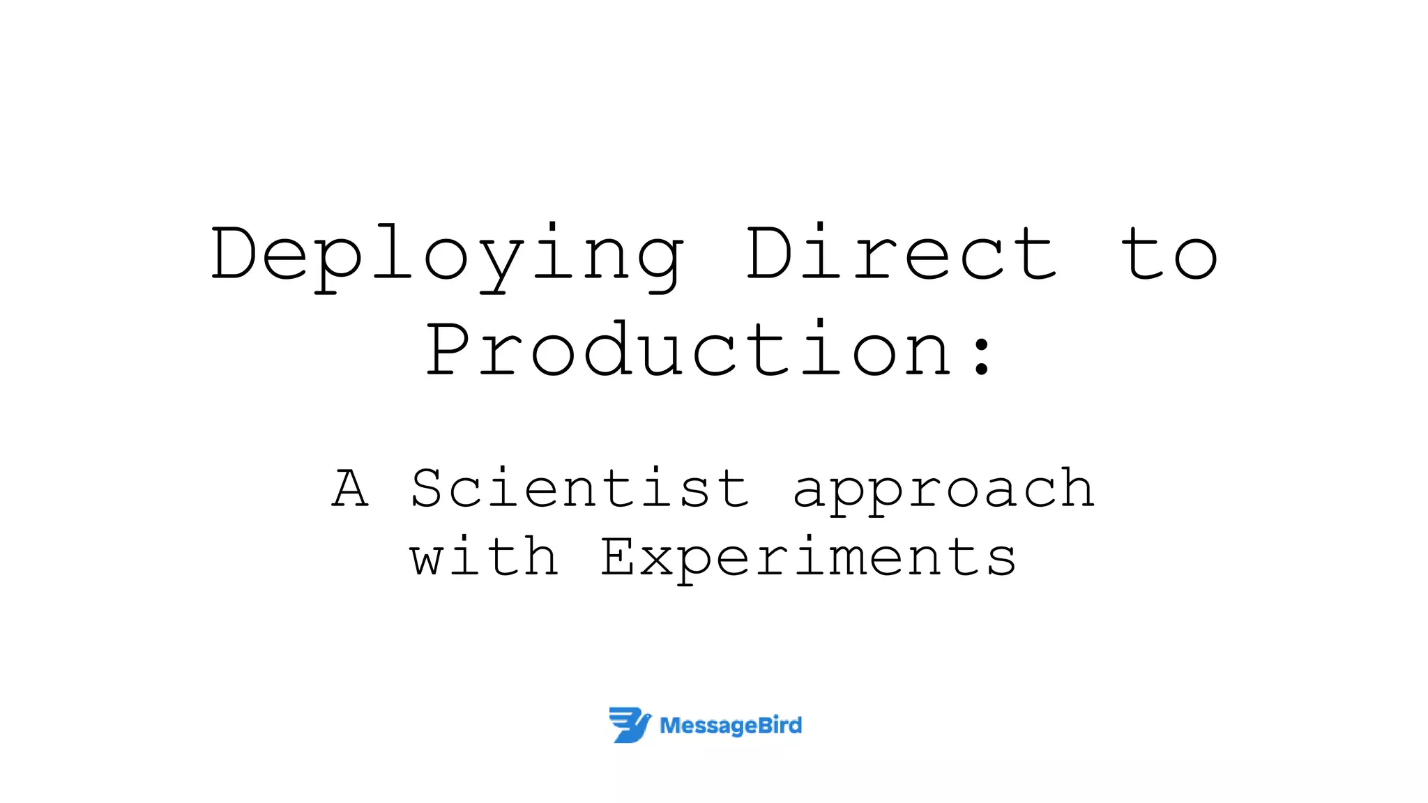 Deploying Direct to
Production:
A Scientist approach
with Experiments
 