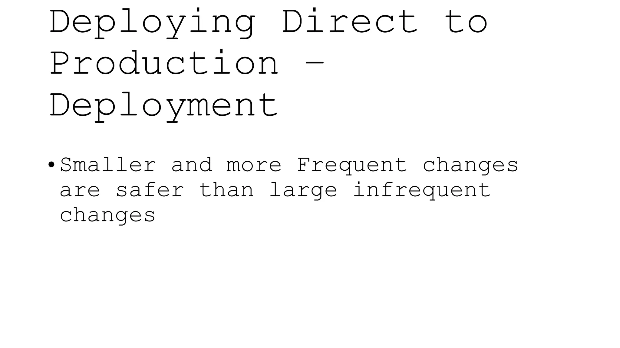 • Smaller and more Frequent changes
are safer than large infrequent
changes
Deploying Direct to
Production –
Deployment
 
