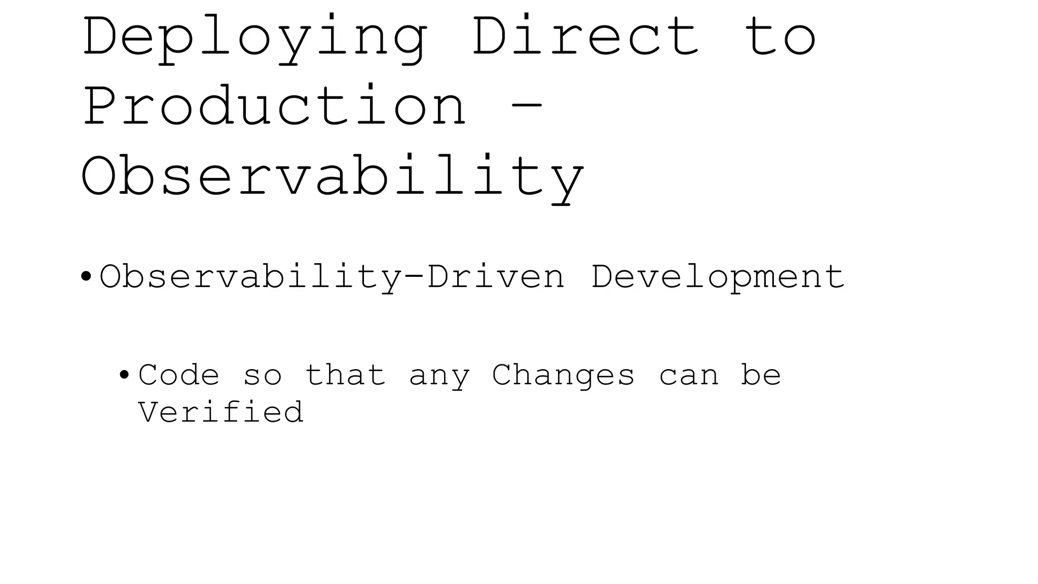 • Observability-Driven Development
• Code so that any Changes can be
Verified
Deploying Direct to
Production –
Observability
 