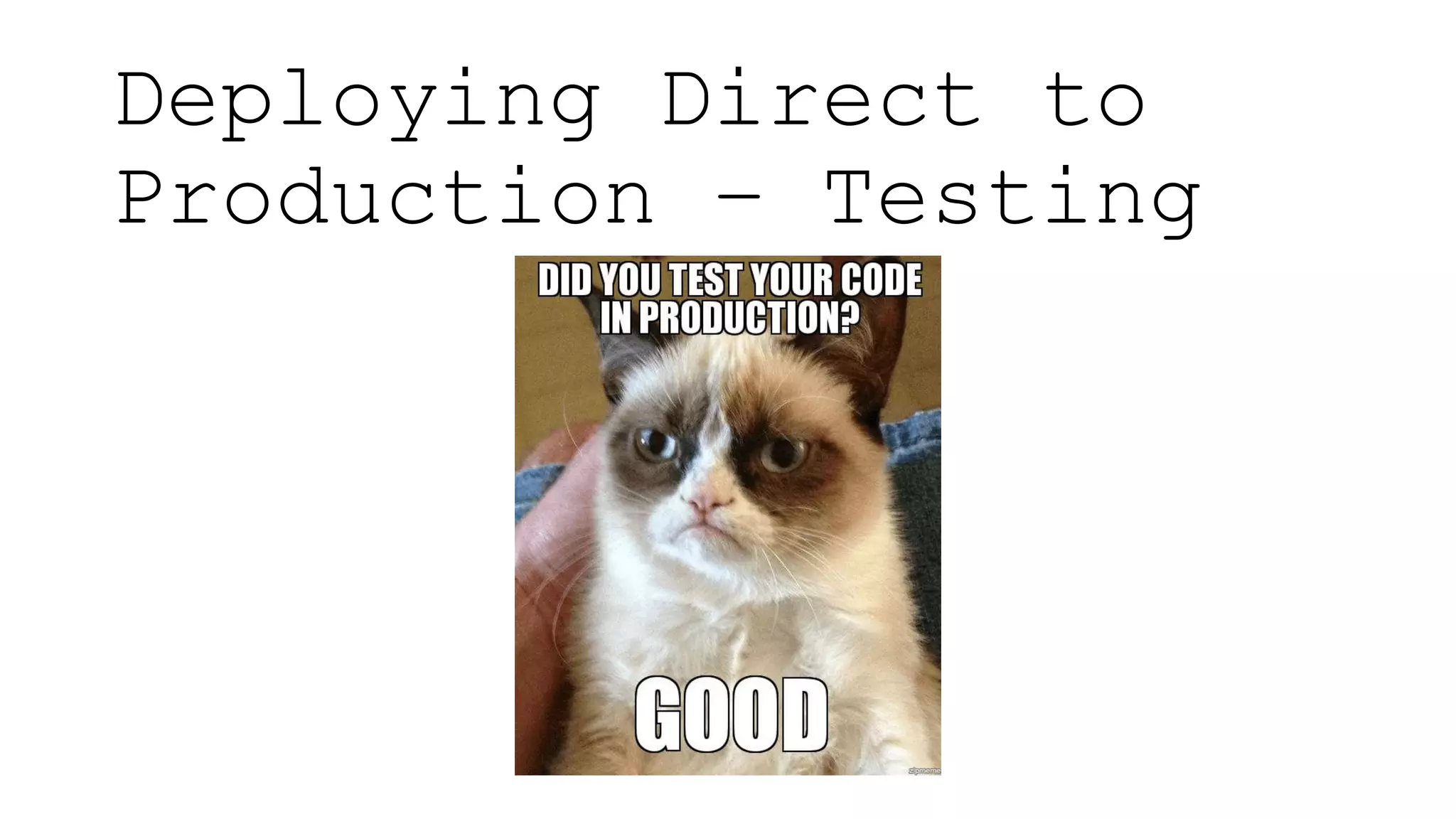 Deploying Direct to
Production – Testing
 