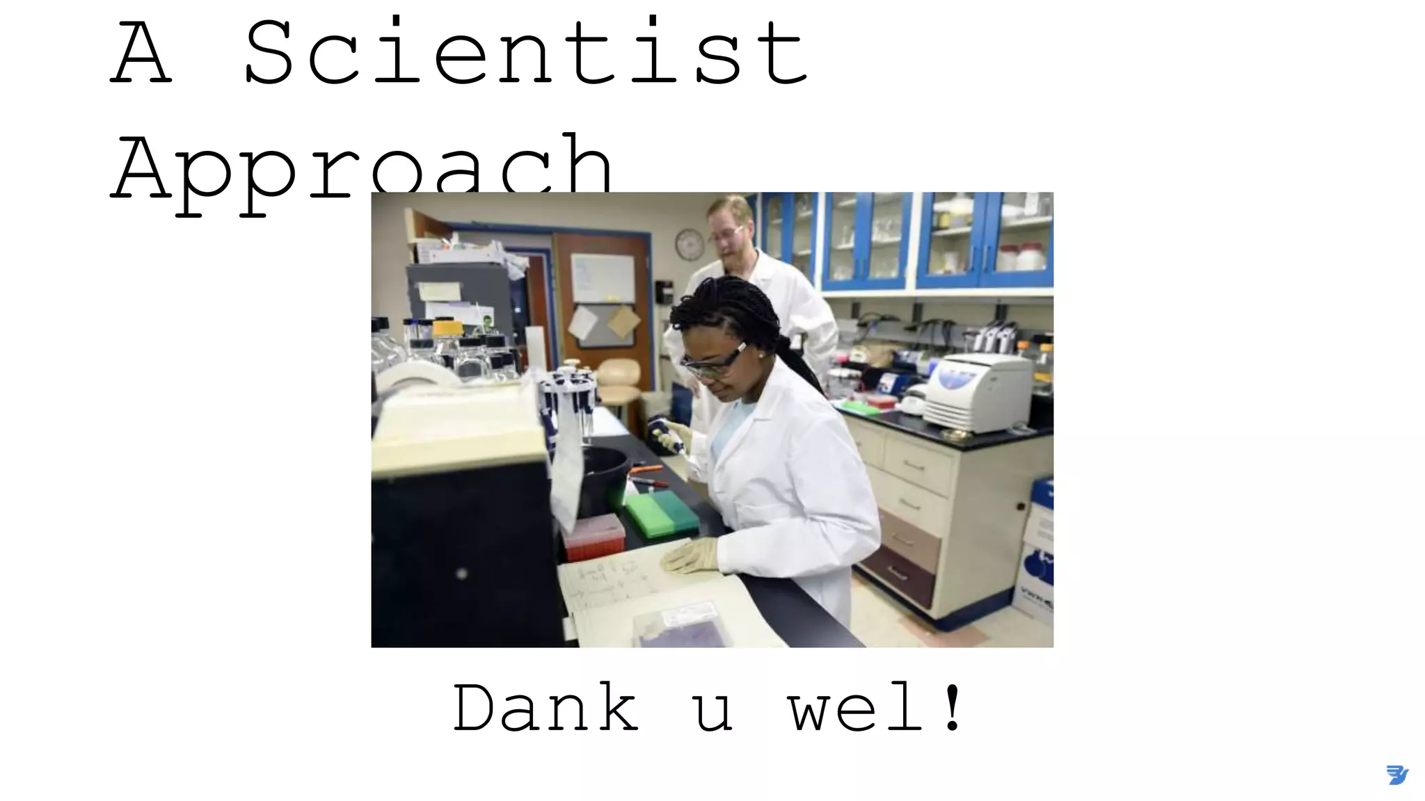 A Scientist
Approach
Dank u wel!
 