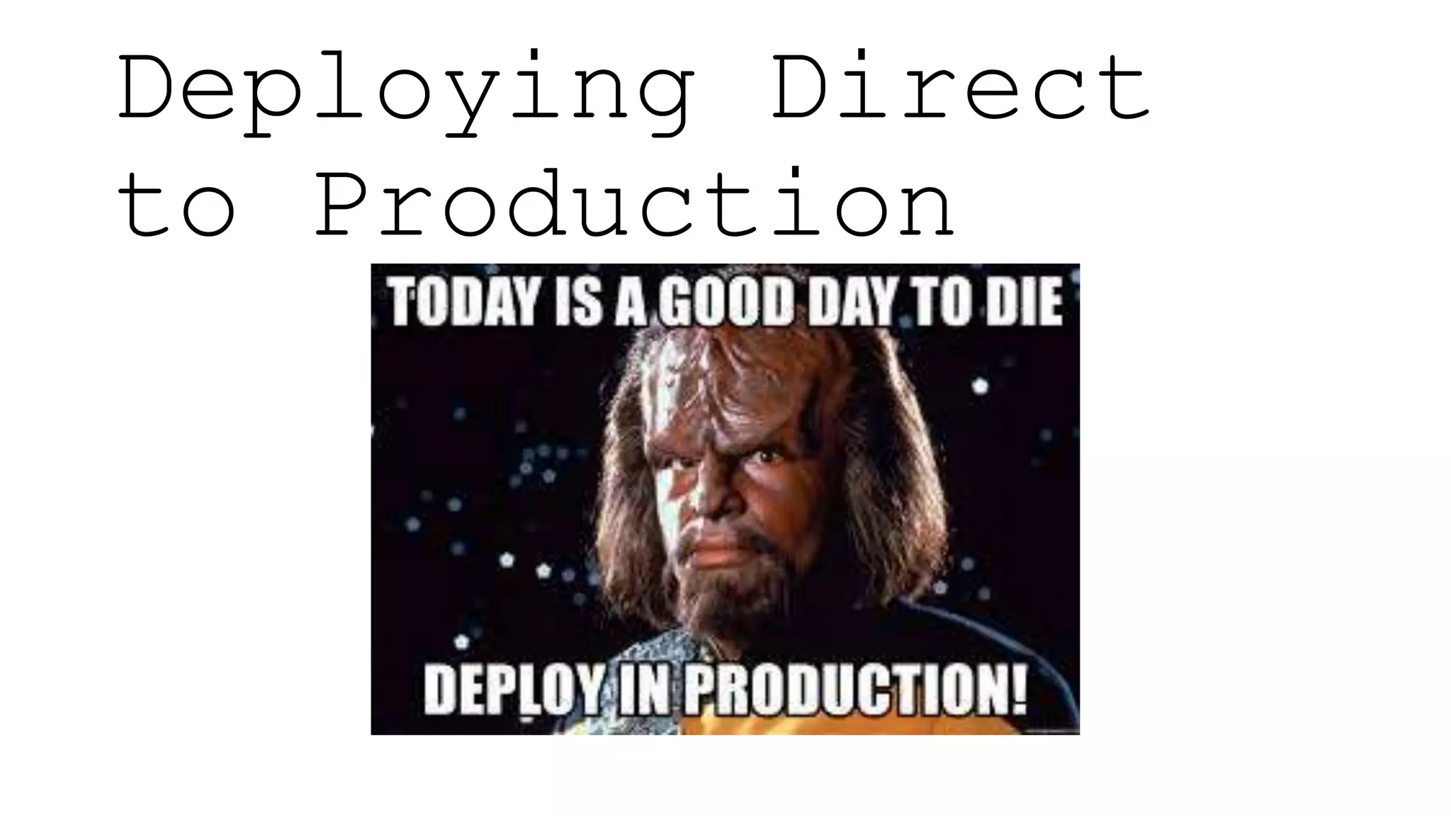 Deploying Direct
to Production
 
