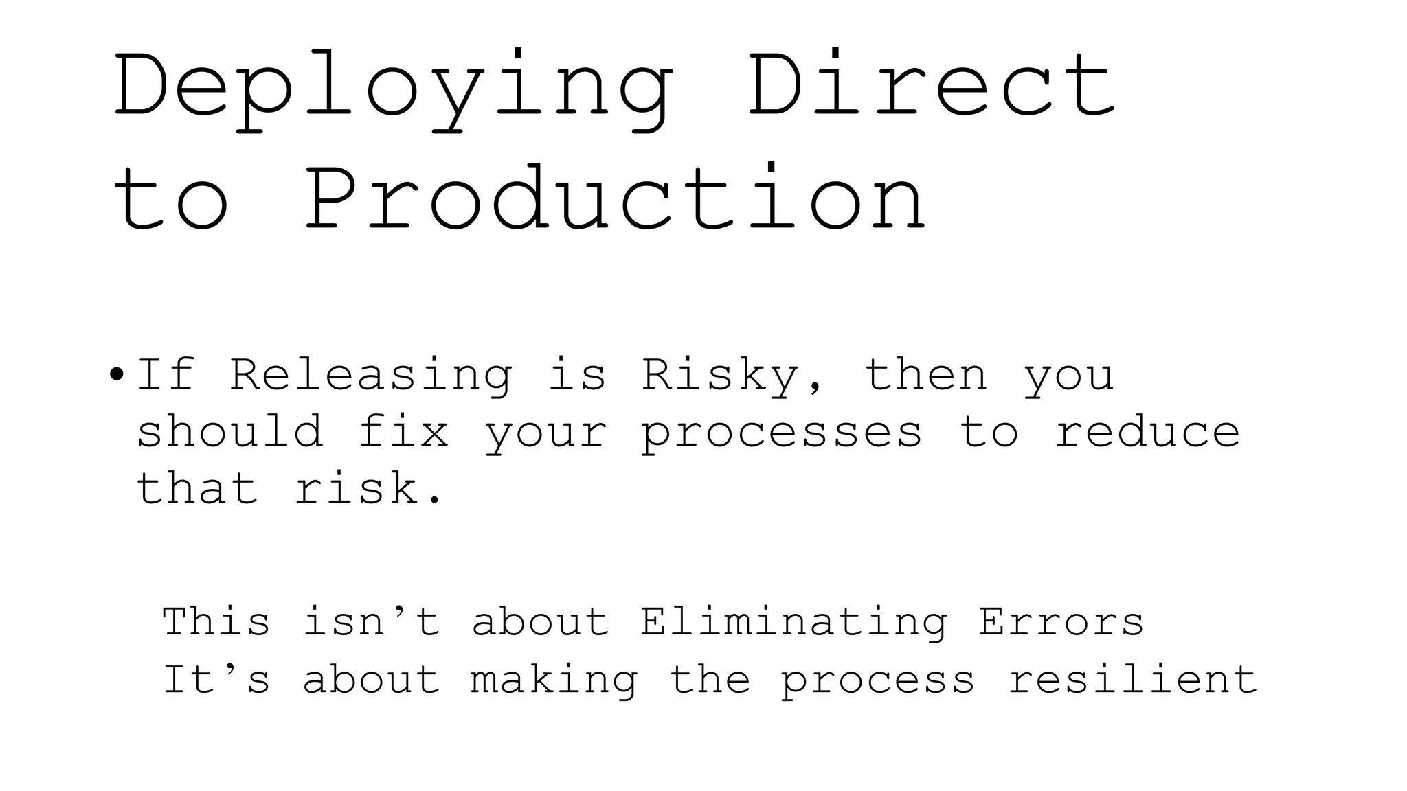 • If Releasing is Risky, then you
should fix your processes to reduce
that risk.
This isn’t about Eliminating Errors
It’s about making the process resilient
Deploying Direct
to Production
 