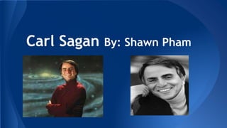 Carl Sagan By: Shawn Pham 
 
