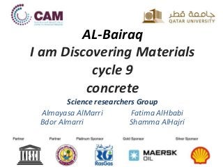 AL-Bairaq
I am Discovering Materials
cycle 9
concrete
Science researchers Group
Almayasa AlMarri Fatima AlHbabi
Bdor Almarri Shamma AlHajri
 