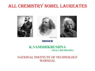 All chemistry Nobel Laureates Collected By K.VAMSHIKRUSHNA                                                   (M.Sc CHEMISTRY)NATIONAL INSTITUTE OF TECHNOLOGY WARNGAL 