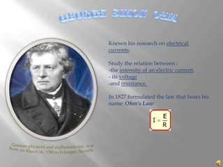 GEORGE  SIMON  OHM Known his research on electrical currents.    Study the relation between : ,[object Object]