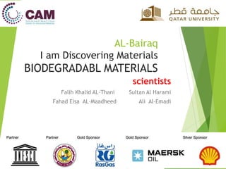 AL-Bairaq
I am Discovering Materials
BIODEGRADABL MATERIALS
scientists
Falih Khalid AL-Thani Sultan Al Harami
Fahad Eisa AL-Maadheed Ali Al-Emadi
 