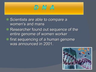 Scientists are able to compare a women's and mans Researcher found out sequence of the entire genome of women worker first sequencing of a human genome was announced in 2001. 