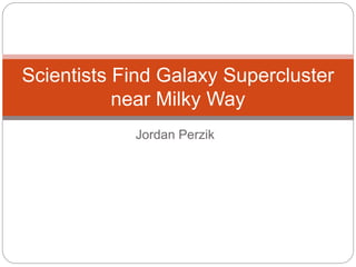 Jordan Perzik
Scientists Find Galaxy Supercluster
near Milky Way
 