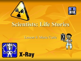 Scientists: Life Stories
Lesson 4: Marie Curie

 