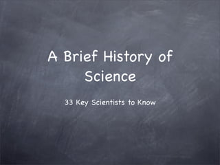 A Brief History of
     Science
  33 Key Scientists to Know
 