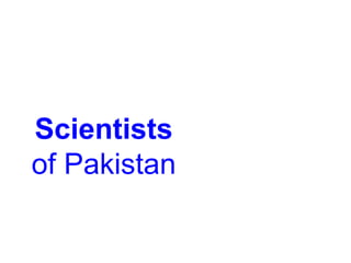 Scientists of Pakistan
Physics Medicines Economics Education
Chemistry Mathematics Metallurgy Physics
Dr. Abdus Salam Dr. Salimuzzaman Siddique Dr. Mahbub ul Haque Dr. Mukhtar Ahmad
Dr. Atta ur Rehman Dr. M. Raziuddin Siddiqi Dr. A.Q. Khan Dr. Samar
Mubarkmund
 