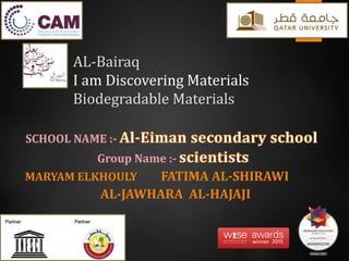 AL-Bairaq
I am Discovering Materials
Biodegradable Materials
SCHOOL NAME :-
Group Name :-
MARYAM ELKHOULY FATIMA AL-SHIRAWI
AL-JAWHARA AL-HAJAJI
 