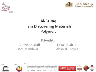Al-Bairaq
I am Discovering Materials
Polymers
Scientists
Altayeb Abdullah Ismail Alabadi
Jassim Aldous Ahmed Elsayes
 