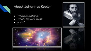 About Johannes Kepler
● Which inventions?
● What’s Kepler’s laws?
● Jobs?
