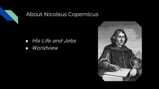 About Nicolaus Copernicus
● His Life and Jobs
● Worldview