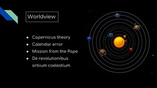 Worldview
● Copernicus theory
● Calendar error
● Mission from the Pope
● De revolutionibus
orbium coelestium