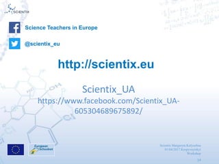 Scientix Margaryta Kalyuzhna
01/04/2017 Kropyvnytskyi
Workshop
14
Scientix_UA
https://www.facebook.com/Scientix_UA-
605304689675892/
Science Teachers in Europe
@scientix_eu@scientix_eu
http://scientix.eu
 