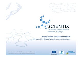 Premysl Velek, European Schoolnet
                                                    29 March 2012, EUNAWE Workshop, Leiden, Netherlands




Scientix is financed under the European Union's Seventh
Framework Programme for Research and Development
 