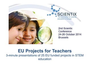 EU Projects for Teachers 
3-minute presentations of 25 EU funded projects in STEM 
education 
 