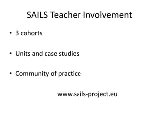 SAILS Teacher Involvement
• 3 cohorts
• Units and case studies
• Community of practice
www.sails-project.eu
 