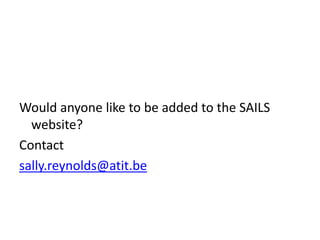 Would anyone like to be added to the SAILS
website?
Contact
sally.reynolds@atit.be
 