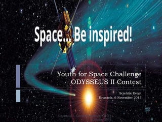 Youth for Space Challenge
ODYSSEUS II Contest
Scientix Event
Brussels, 6 November 2015
Odysseus II, General Assembly, 12-13
October 2015
 