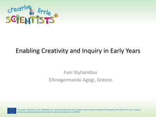 Enabling Creativity and Inquiry in Early Years 
Fani Stylianidou 
Ellinogermaniki Agogi, Greece. 
 