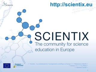 << Scientix – La communauté de l’enseignement scientifique en Europe>>| <<Mohammes.Oubella>>
<<January 17>> | <<Le Mans>>
<< Réunion Canopé>>
1
http://scientix.eu
 